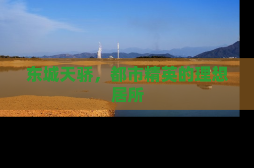 东城天骄，都市精英的理想居所