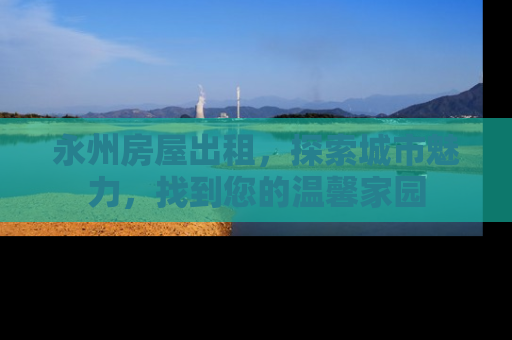 永州房屋出租，探索城市魅力，找到您的温馨家园