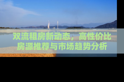 双流租房新动态，高性价比房源推荐与市场趋势分析
