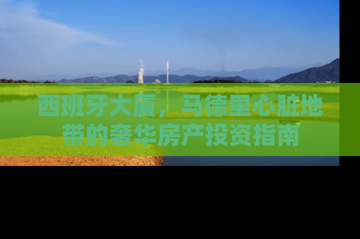 西班牙大厦，马德里心脏地带的奢华房产投资指南