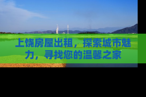 上饶房屋出租，探索城市魅力，寻找您的温馨之家