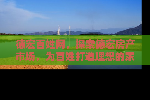 德宏百姓网，探索德宏房产市场，为百姓打造理想的家