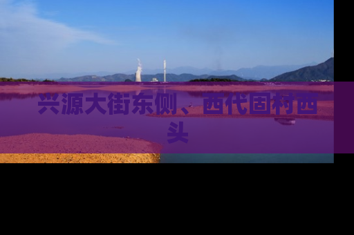 兴源大街东侧、西代固村西头