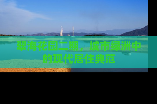 翠海花园二期，城市绿洲中的现代居住典范