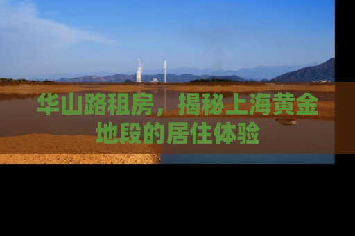 华山路租房，揭秘上海黄金地段的居住体验