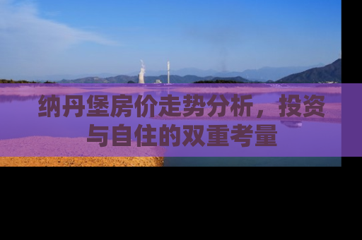 纳丹堡房价走势分析，投资与自住的双重考量