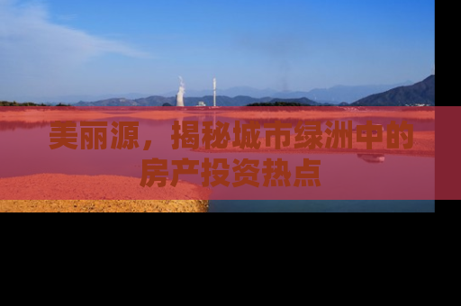 美丽源，揭秘城市绿洲中的房产投资热点