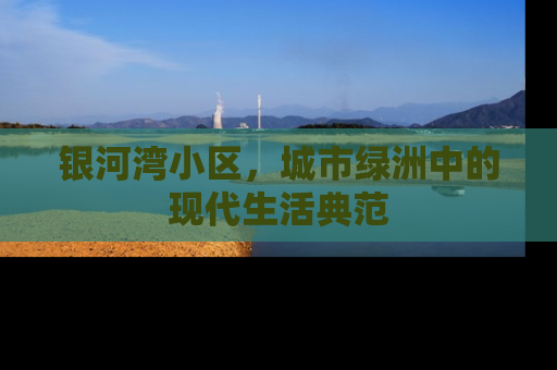 银河湾小区，城市绿洲中的现代生活典范