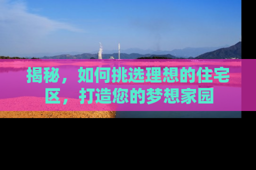 揭秘，如何挑选理想的住宅区，打造您的梦想家园