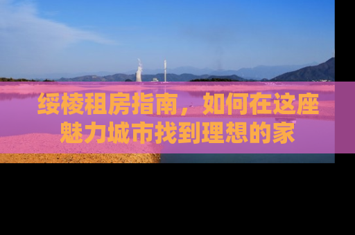 绥棱租房指南，如何在这座魅力城市找到理想的家