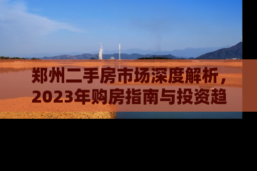 郑州二手房市场深度解析，2023年购房指南与投资趋势