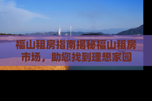 福山租房指南揭秘福山租房市场，助您找到理想家园