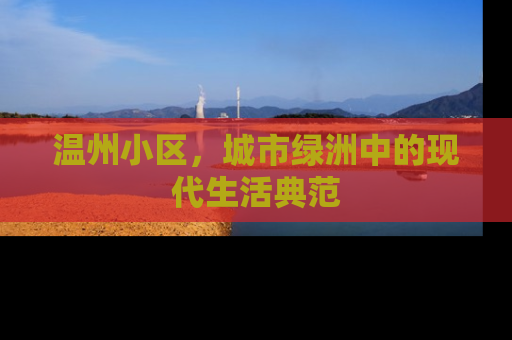 温州小区，城市绿洲中的现代生活典范