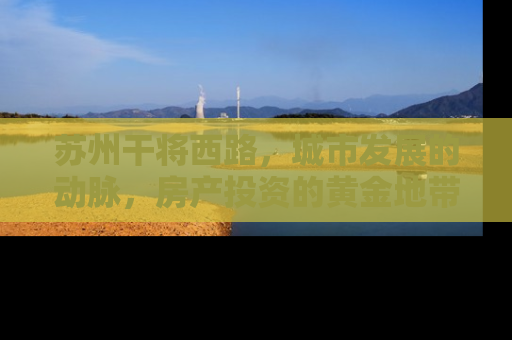 苏州干将西路，城市发展的动脉，房产投资的黄金地带