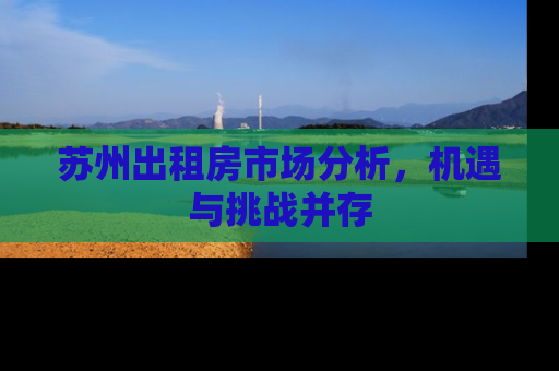 苏州出租房市场分析，机遇与挑战并存