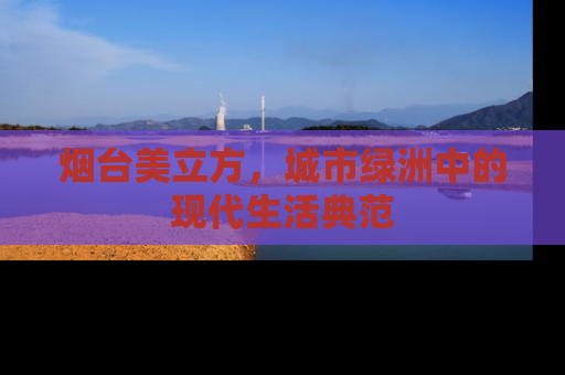 烟台美立方，城市绿洲中的现代生活典范