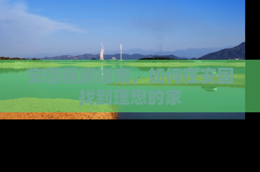 安国租房指南，如何在安国找到理想的家