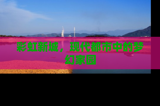 彩虹新城，现代都市中的梦幻家园