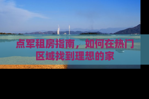 点军租房指南，如何在热门区域找到理想的家