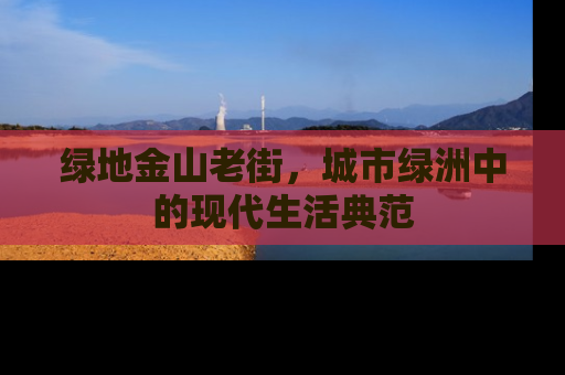 绿地金山老街，城市绿洲中的现代生活典范