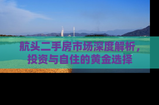 航头二手房市场深度解析，投资与自住的黄金选择