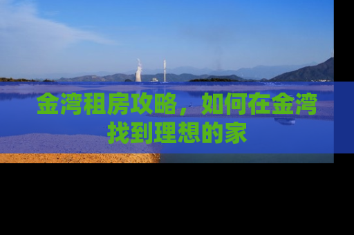 金湾租房攻略，如何在金湾找到理想的家