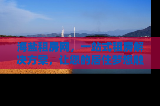 海盐租房网，一站式租房解决方案，让您的居住梦想触手可及
