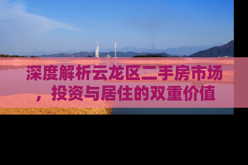 深度解析云龙区二手房市场，投资与居住的双重价值