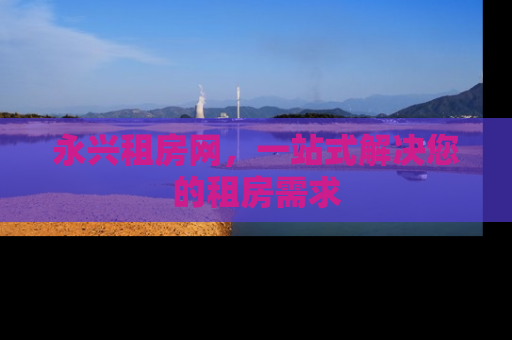 永兴租房网，一站式解决您的租房需求