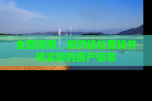 全面指南，如何轻松查找并核实您的房产信息