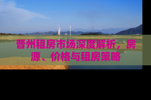 晋州租房市场深度解析，房源、价格与租房策略
