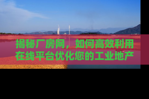 揭秘厂房网，如何高效利用在线平台优化您的工业地产投资