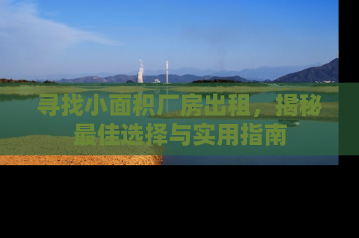 寻找小面积厂房出租，揭秘最佳选择与实用指南