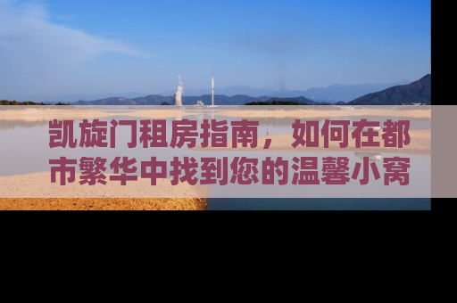 凯旋门租房指南，如何在都市繁华中找到您的温馨小窝