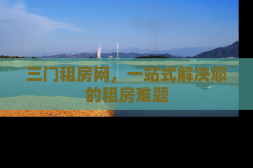 三门租房网，一站式解决您的租房难题