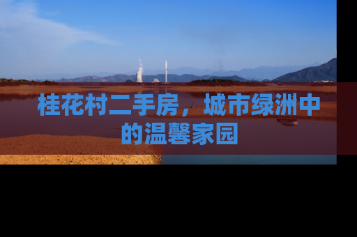 桂花村二手房，城市绿洲中的温馨家园