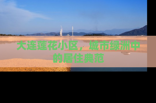 大连莲花小区，城市绿洲中的居住典范