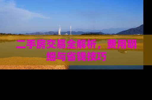 二手房交易全解析，费用明细与省钱技巧