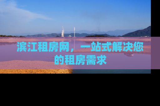 滨江租房网，一站式解决您的租房需求
