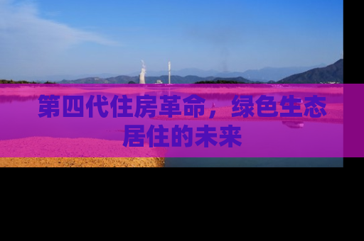 第四代住房革命，绿色生态居住的未来