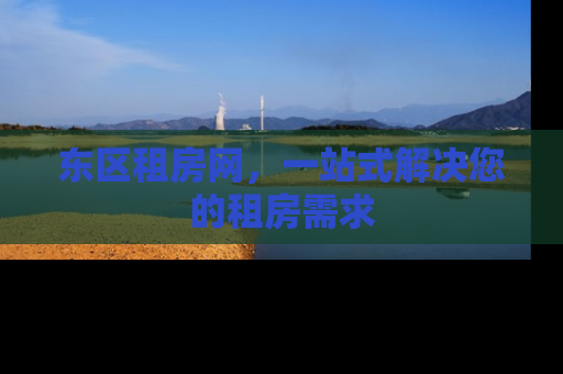 东区租房网，一站式解决您的租房需求