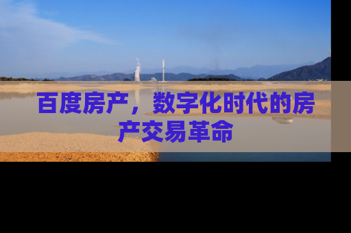 百度房产，数字化时代的房产交易革命