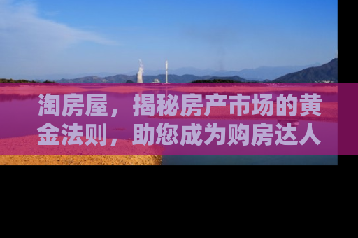 淘房屋，揭秘房产市场的黄金法则，助您成为购房达人