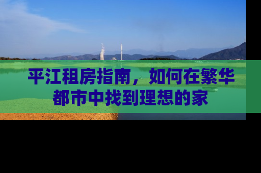 平江租房指南，如何在繁华都市中找到理想的家