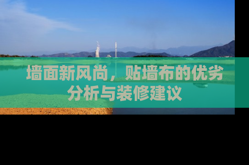 墙面新风尚，贴墙布的优劣分析与装修建议