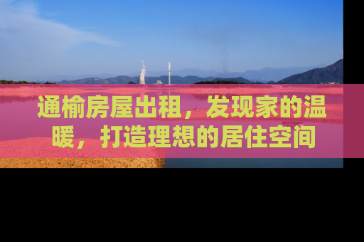 通榆房屋出租，发现家的温暖，打造理想的居住空间