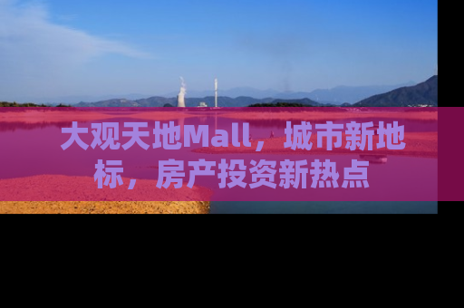 大观天地Mall，城市新地标，房产投资新热点