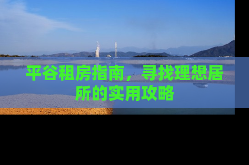 平谷租房指南，寻找理想居所的实用攻略