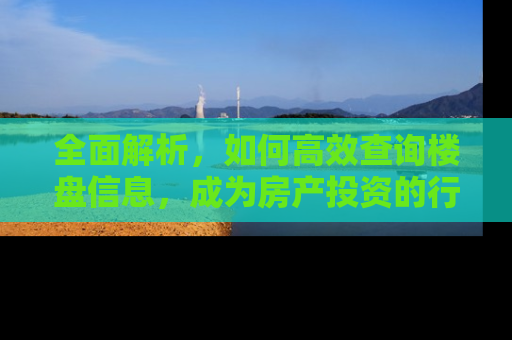 全面解析，如何高效查询楼盘信息，成为房产投资的行家里手