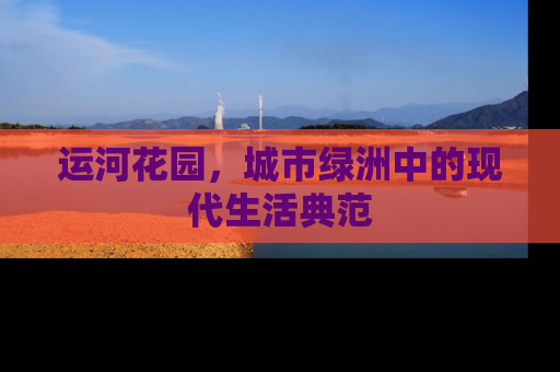运河花园，城市绿洲中的现代生活典范